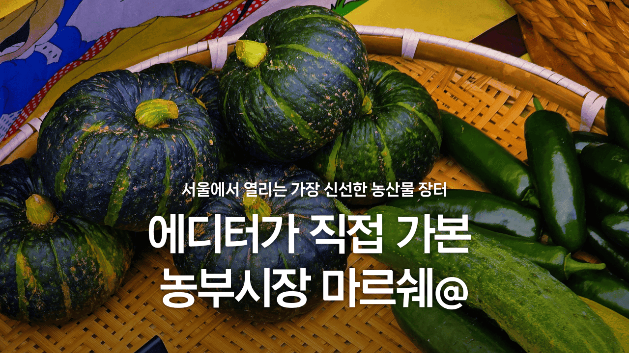 서울에서 열리는 가장 신선한 농산물 장터, 에디터가 직접 가본 농부시장 마르쉐@